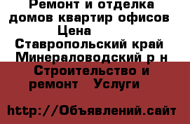  Ремонт и отделка домов,квартир,офисов › Цена ­ 500 - Ставропольский край, Минераловодский р-н Строительство и ремонт » Услуги   